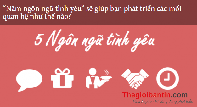 “Năm ngôn ngữ tình yêu” sẽ giúp bạn phát triển các mối quan hệ như thế nào?